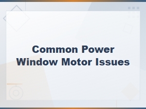 Common Power Window Motor Issues