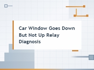 Car Window Goes Down but Not Up: Relay Diagnosis Guide
