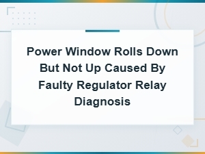 Diagnosing a Power Window That Rolls Down but Not Up: Faulty Regulator Relay Fix
