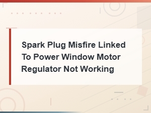 Power Window Motor Regulator Failure and Its Connection to Spark Plug Misfire Issues