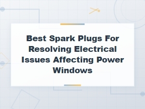 Best Spark Plugs for Resolving Electrical Issues Affecting Power Windows