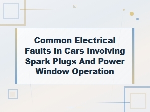 Common Electrical Faults in Cars: Spark Plug Symptoms and Power Window Issues